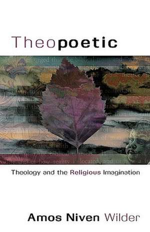 Theopoetic: Theology and the Religious Imagination de Amos N. Wilder