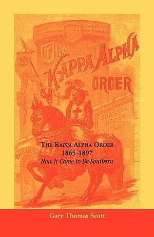 The Kappa Alpha Order, 1865-1897: How It Came to Be Southern de Gary Scott