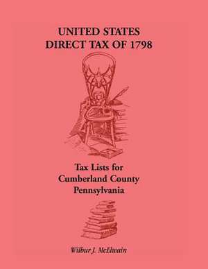 United States Direct Tax of 1798 - Tax Lists for Cumberland County, Pennsylvania de Wilbur J. McElwain