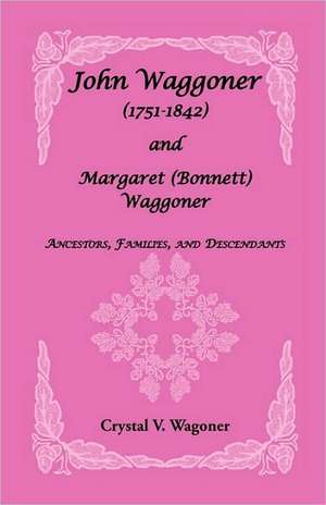 John Wagoner (1751-1842) and Margaret (Bonnet) Waggoner: Ancestors, Families, and Descendants de Crystal V. Wagoner