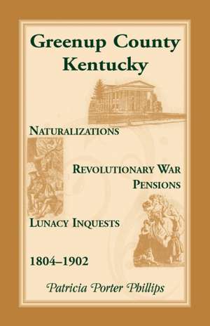 Greenup County, Kentucky, Naturalizations, Revolutionary War Pensions, Lunacy Inquests, 1804-1902 de Patricia Porter Phillips