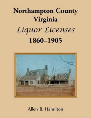 Northampton County, Virginia Liquor Licenses, 1860-1905 de Allen B. Hamilton