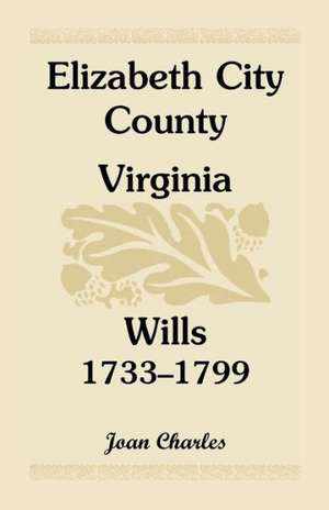 Elizabeth City County, Virginia, Wills, 1733-1799 de Joan Charles