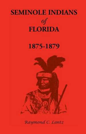 Seminole Indians of Florida: 1875-1879 de Raymond C. Lantz