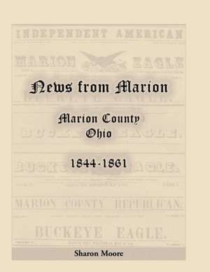 News from Marion: Marion County, Ohio, 1844-1861 de Sharon Moore