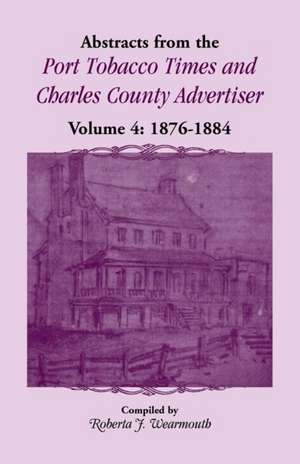 Abstracts from the Port Tobacco Times and Charles County Advertiser, Volume 4 de Roberta J Wearmouth