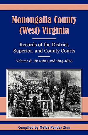 Monongalia County, (West) Virginia, Records of the District, Superior and County Courts, Volume 8: 1811-1812 and 1814-1820 de Melba Pender Zinn