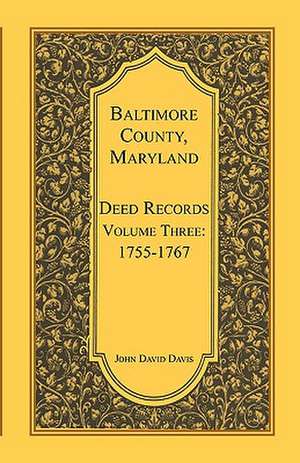 Baltimore County, Maryland, Deed Records, Volume 3: 1755-1767 de John David Davis