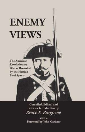 Enemy Views: The American Revolutionary War as Recorded by the Hessian Participants de Bruce E. Burgoyne