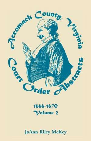 Accomack County, Virginia Court Order Abstracts, Volume 2: 1666-1670 de Joann Riley McKey