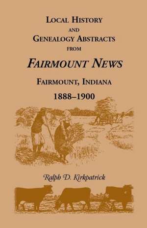 Local History and Genealogy Abstracts from Fairmount News, Fairmount, Indiana, 1888-1900 de Ralph D. Kirkpatrick