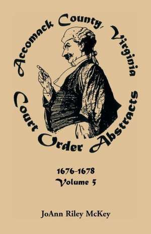 Accomack County, Virginia Court Order Abstracts, Volume 5: 1676-1678 de Joann Riley McKey