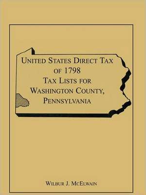 United States Direct Tax of 1798 Tax Lists for Washington County, Pennsylvania de Wilbur J. McElwain