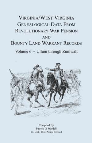 Virginia and West Virginia Genealogical Data from Revolutionary War Pension and Bounty Land Warrant Records, Volume 6 Ullum Through Zumwalt de Patrick G. Wardell