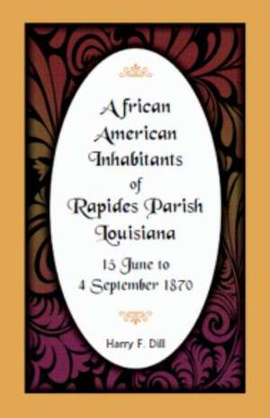 African American Inhabitants of Rapides Parish, Louisiana, 15 June to 4 Sept 1870 de Harry F. Dill