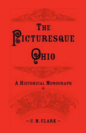 The Picturesque Ohio, a Historical Monograph de C. M. Clark