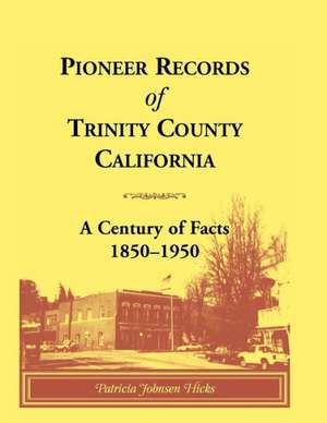 Pioneer Records of Trinity County, California: A Century of Facts, 1850-1950 de Patricia Johnsen Hicks