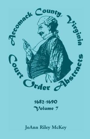 Accomack County, Virginia Court Order Abstracts, Volume 7: 1682-1690 de Joann Riley McKey