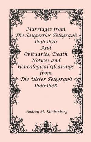 Marriages from The Saugerties Telegraph 1846-1870 and Obituaries, Death Notices and Genealogical Gleanings from The Ulster Telegraph 1846-1848 de Audrey M. Klinkenberg