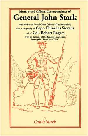 Memoir and Official Correspondence of General John Stark, with Notices of Several Other Officers of the Revolution; Also, a Biography of Capt. Phineha de Caleb Stark