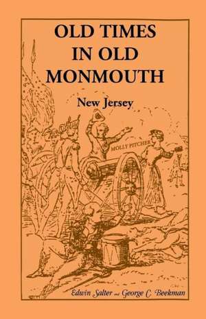 Old Times in Old Monmouth: Historical Reminiscences of Old Monmouth County, New Jersey: Being a Series of Historical Sketches Relating to Old Monmouth County (now Monmouth and Ocean), New Jersey de Edwin Salter