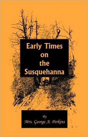 Early Times on the Susquehanna de Mrs. George A. Perkins