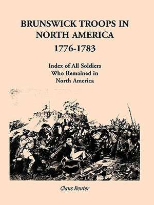 Brunswick Troops in North America, 1776-1783: Index of Soldiers Who Remained in North America de Claus Reuter