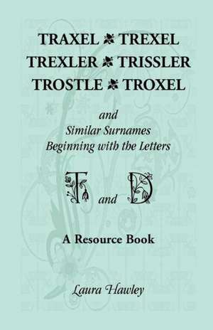 Traxel, Trexel, Trexler, Trissler, Trostle, Troxel and Similar Surnames Beginning with the Letters T and D Found in the Early Records of Georgia, Indi de Laura Hawley