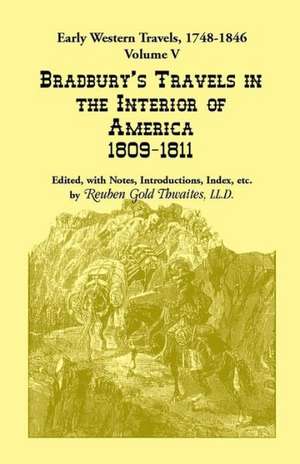 Early Western Travels, 1748-1846: Bradbury's Travels in the Interior of America, 1809-1811. Edited, with Notes, Introductions, Index, Etc. de Reuben Gold Thwaites