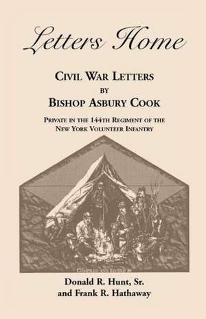 Letters Home: Civil War Letters by Bishop Asbury Cook, Private in the 144th Regiment of the New York Volunteer Infantry de Bishop Asbury Cook