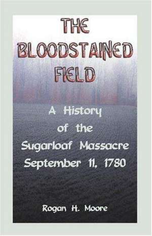 The Bloodstained Field: A History of the Sugarloaf Massacre, September 11, 1780 de Rogan Hart Moore