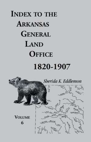 Index to the Arkansas General Land Office, 1820-1907, Volume Six: Covering the Counties of Hempstead, Howard, Nevada and Little River Counties de Sherida K. Eddlemon