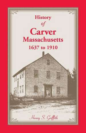 History of Carver, Massachusetts, 1637 to 1910 de Henry S Griffith