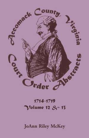 Accomack County, Virginia Court Order Abstracts, Volumes 12 and 13: 1714-1719 de Joann Riley McKey