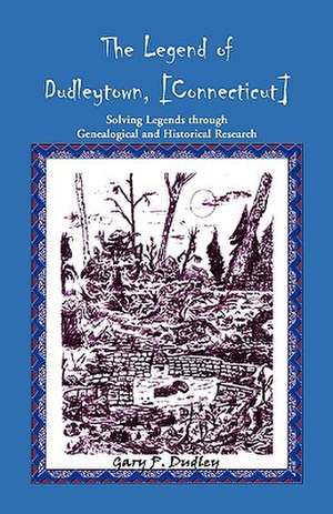 The Legend of Dudleytown [Connecticut] Solving Legends Through Genealogical and Historical Research de Gary P. Dudley