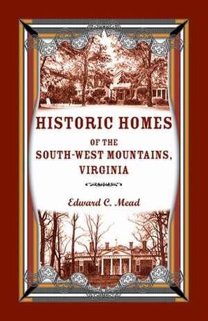 Historic Homes of the South-West Mountains, Virginia de Edward C. Mead