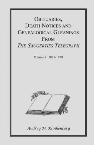 Obituaries, Death Notices & Genealogical Gleanings from the Saugerties Telegraph: Volume 4 1871-1879 de Audrey M. Klinkenberg