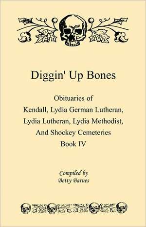 Diggin' Up Bones, Book IV: Obituaries of Kendall Lydia German Lutheran, Lydia Lutheran, Lydia Methodist, and Shockey Cemeteries -Located in Grant de Betty Barnes