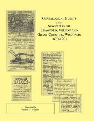 Genealogical Events from Newspapers for Crawford, Vernon and Grant Counties, Wisconsin, 1870-1901 de Vernon D. Erickson