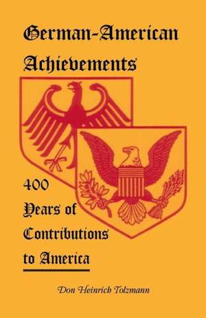 German-American Achievements: 400 Years of Contributions to America de Don Heinrich Tolzmann