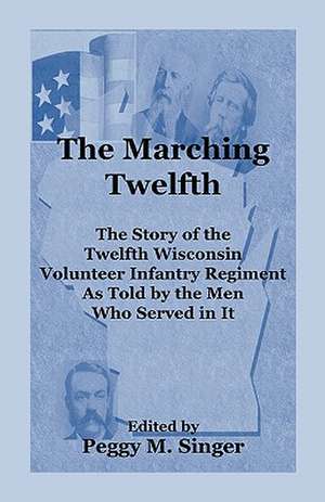 The Marching Twelfth: The Story of the Twelfth Wisconsin Volunteer Infantry Regiment as Told by the Men Who Served in It de Robert J. Mockler