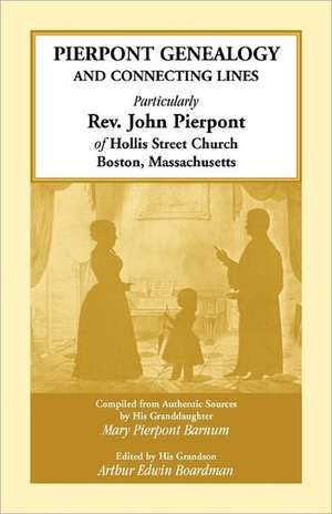 Pierpont Genealogy and Connecting Lines, Particularly REV. John Pierpont of Hollis Street Church Boston, Massachusetts de Mary Pierpont Barnum