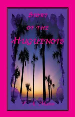 Story of the Huguenots: A Sixteenth Century Narrative Wherein the French, Spaniards and Indians Were the Actors de F. A. Mann