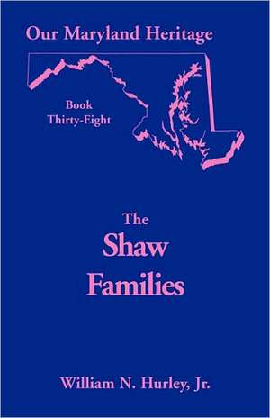 Our Maryland Heritage, Book 38: Shaw Families de W. N. Hurley