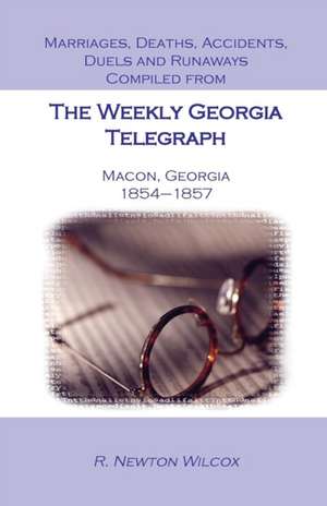 Marriages, Deaths, Accidents, Duels and Runaways, Etc., Compiled from the Weekly Georgia Telegraph, Macon, Georgia, 1854-1857 de R. Newton Wilcox