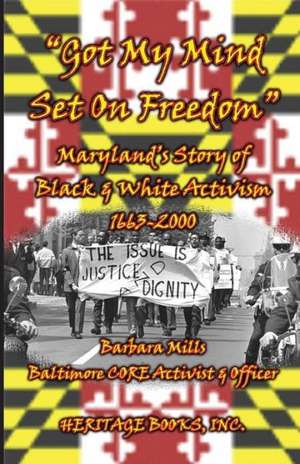 Got My Mind Set on Freedom Maryland's Story of Black & White Activism, 1663-2000 de Barbara Mills