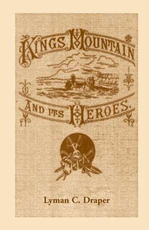 King's Mountain and Its Heroes: History of the Battle of King's Mountain, October 7, 1780 de Lyman Draper