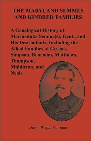 The Maryland Semmes and Kindred Families: A Genealogical History of Marmaduke Semme(s), Gent., and His Descendants, Including the Allied Families of G de Harry Wright Newman