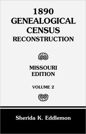 1890 Genealogical Census Reconstruction: Missouri, Volume 2 de Sherida K. Eddlemon