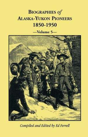 Biographies of Alaska-Yukon Pioneers 1850-1950, Volume 5 de Ed Ferrell